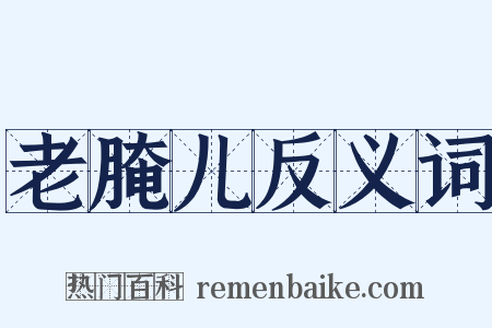 老腌儿反义词是什么意思的图片